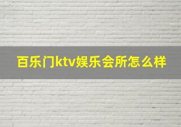 百乐门ktv娱乐会所怎么样