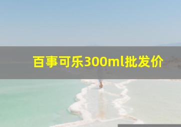 百事可乐300ml批发价