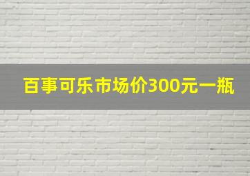 百事可乐市场价300元一瓶