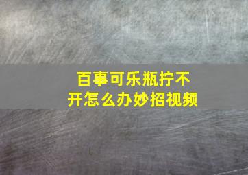 百事可乐瓶拧不开怎么办妙招视频