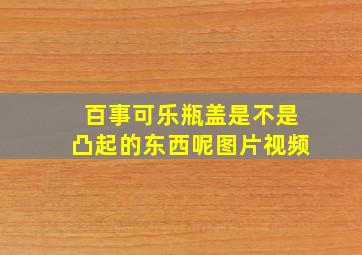 百事可乐瓶盖是不是凸起的东西呢图片视频