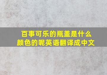 百事可乐的瓶盖是什么颜色的呢英语翻译成中文