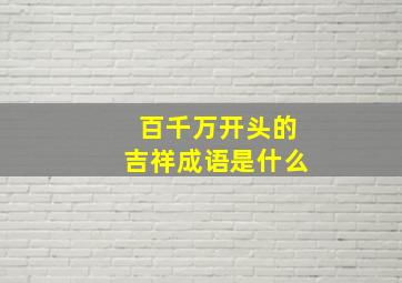 百千万开头的吉祥成语是什么