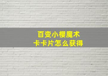 百变小樱魔术卡卡片怎么获得