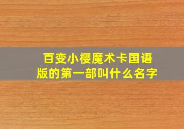 百变小樱魔术卡国语版的第一部叫什么名字