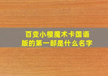 百变小樱魔术卡国语版的第一部是什么名字