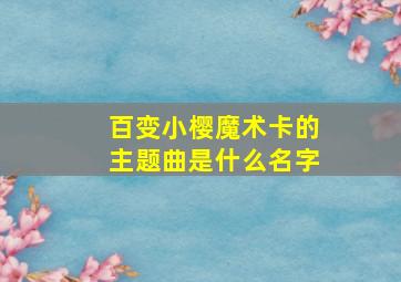 百变小樱魔术卡的主题曲是什么名字