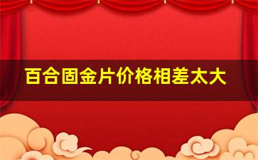 百合固金片价格相差太大