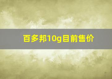 百多邦10g目前售价