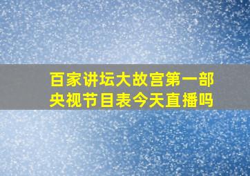 百家讲坛大故宫第一部央视节目表今天直播吗