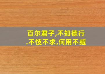 百尔君子,不知德行.不忮不求,何用不臧