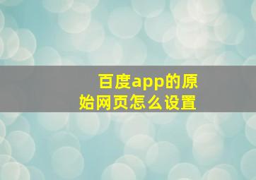 百度app的原始网页怎么设置