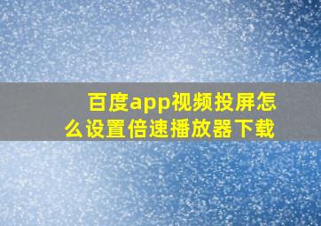 百度app视频投屏怎么设置倍速播放器下载