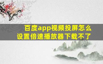 百度app视频投屏怎么设置倍速播放器下载不了