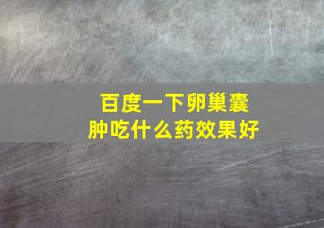 百度一下卵巢囊肿吃什么药效果好