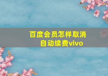 百度会员怎样取消自动续费vivo