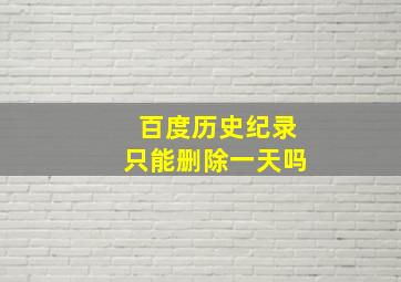 百度历史纪录只能删除一天吗