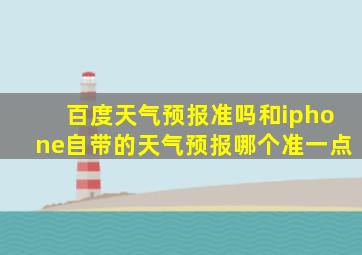 百度天气预报准吗和iphone自带的天气预报哪个准一点