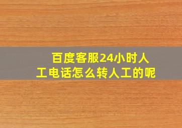 百度客服24小时人工电话怎么转人工的呢