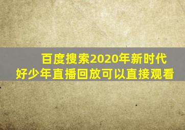 百度搜索2020年新时代好少年直播回放可以直接观看