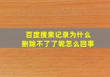 百度搜索记录为什么删除不了了呢怎么回事