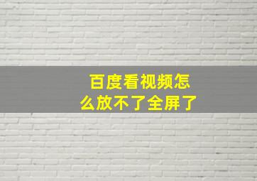 百度看视频怎么放不了全屏了