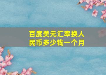 百度美元汇率换人民币多少钱一个月