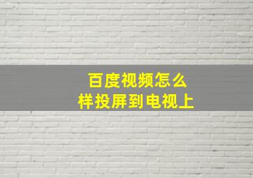 百度视频怎么样投屏到电视上