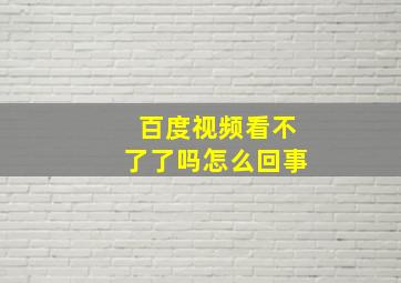 百度视频看不了了吗怎么回事