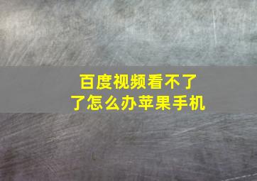 百度视频看不了了怎么办苹果手机