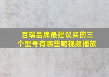 百瑞品牌最建议买的三个型号有哪些呢视频播放