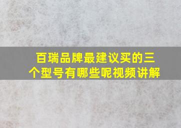 百瑞品牌最建议买的三个型号有哪些呢视频讲解