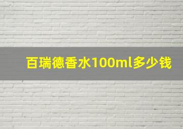 百瑞德香水100ml多少钱