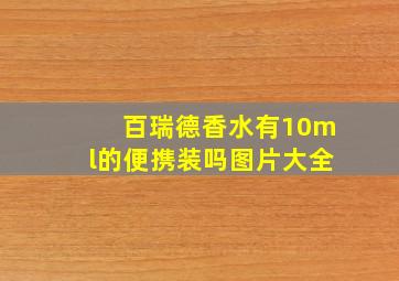 百瑞德香水有10ml的便携装吗图片大全