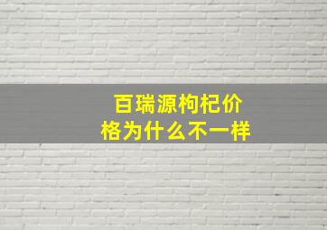 百瑞源枸杞价格为什么不一样