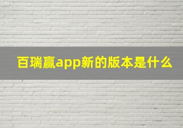 百瑞赢app新的版本是什么