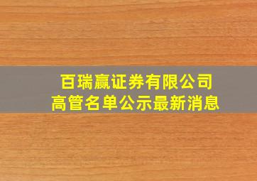 百瑞赢证券有限公司高管名单公示最新消息