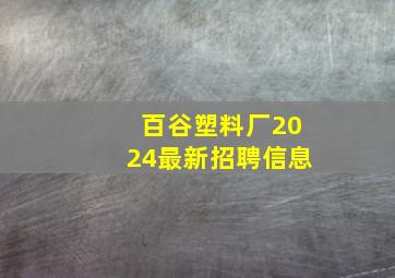 百谷塑料厂2024最新招聘信息