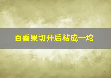 百香果切开后粘成一坨