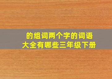 的组词两个字的词语大全有哪些三年级下册