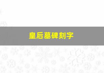 皇后墓碑刻字