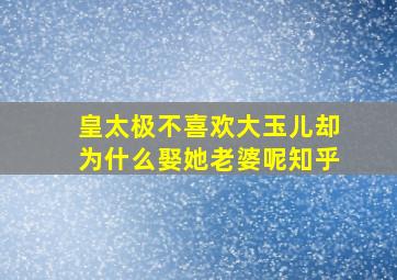 皇太极不喜欢大玉儿却为什么娶她老婆呢知乎