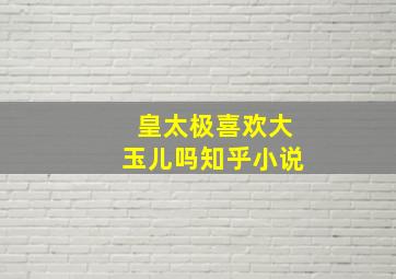 皇太极喜欢大玉儿吗知乎小说