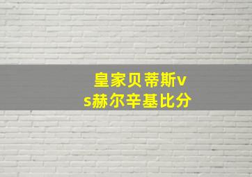 皇家贝蒂斯vs赫尔辛基比分