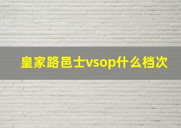 皇家路邑士vsop什么档次