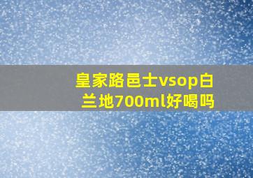 皇家路邑士vsop白兰地700ml好喝吗