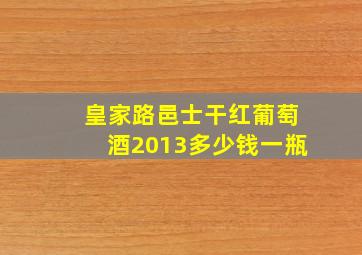 皇家路邑士干红葡萄酒2013多少钱一瓶