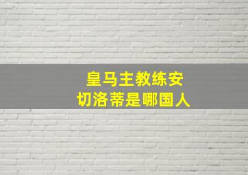 皇马主教练安切洛蒂是哪国人