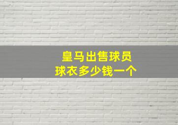 皇马出售球员球衣多少钱一个