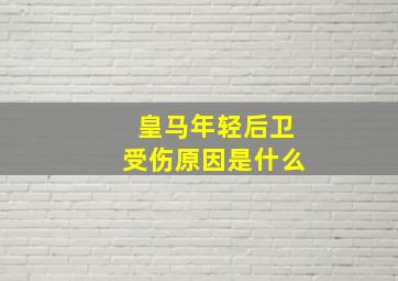 皇马年轻后卫受伤原因是什么